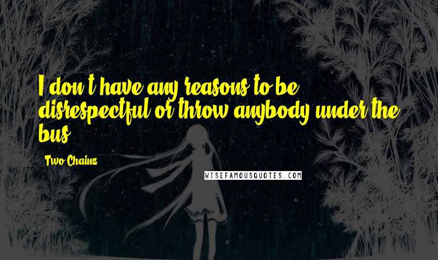 Two Chainz quotes: I don't have any reasons to be disrespectful or throw anybody under the bus.