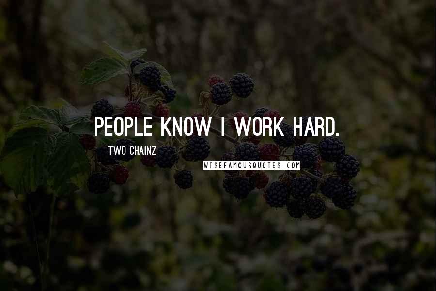 Two Chainz quotes: People know I work hard.