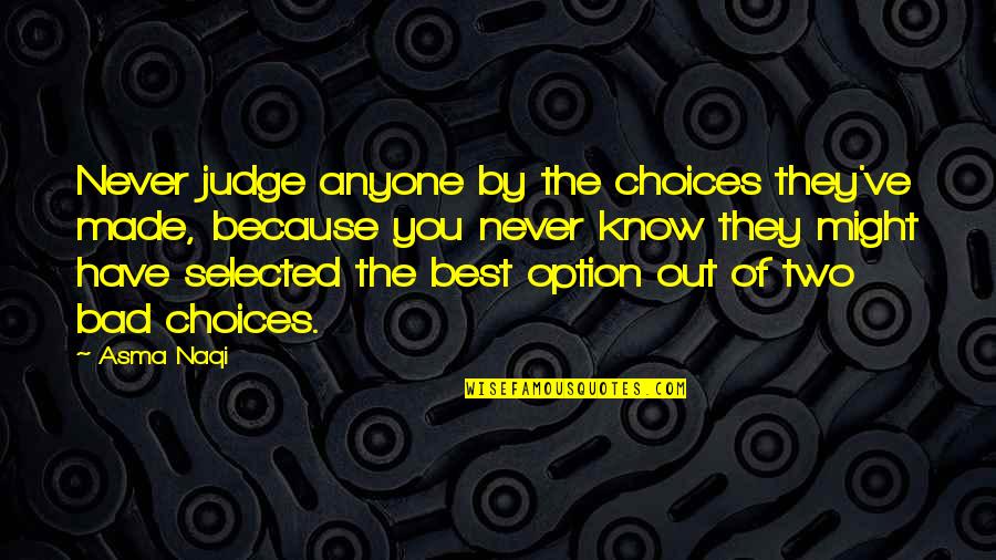Two Choices Of Life Quotes By Asma Naqi: Never judge anyone by the choices they've made,