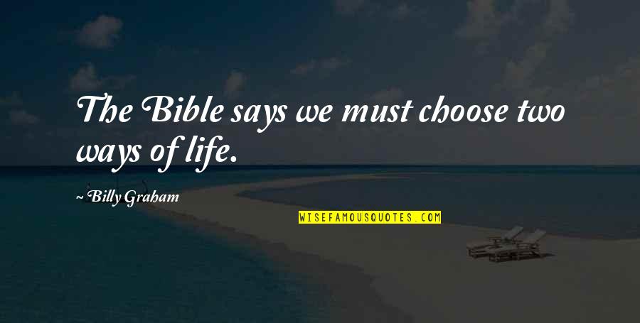 Two Choices Of Life Quotes By Billy Graham: The Bible says we must choose two ways