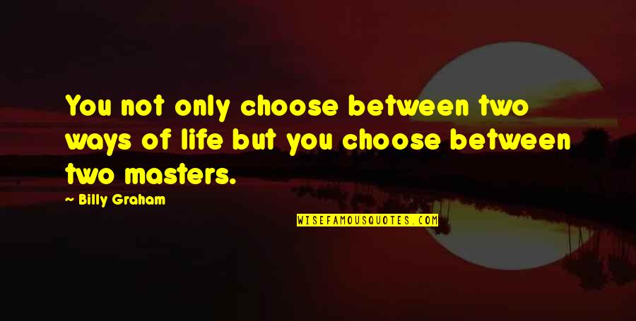 Two Choices Of Life Quotes By Billy Graham: You not only choose between two ways of