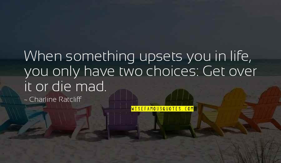 Two Choices Of Life Quotes By Charline Ratcliff: When something upsets you in life, you only
