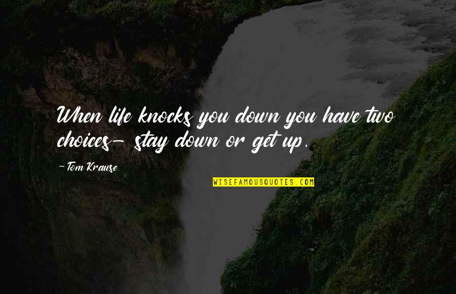 Two Choices Of Life Quotes By Tom Krause: When life knocks you down you have two