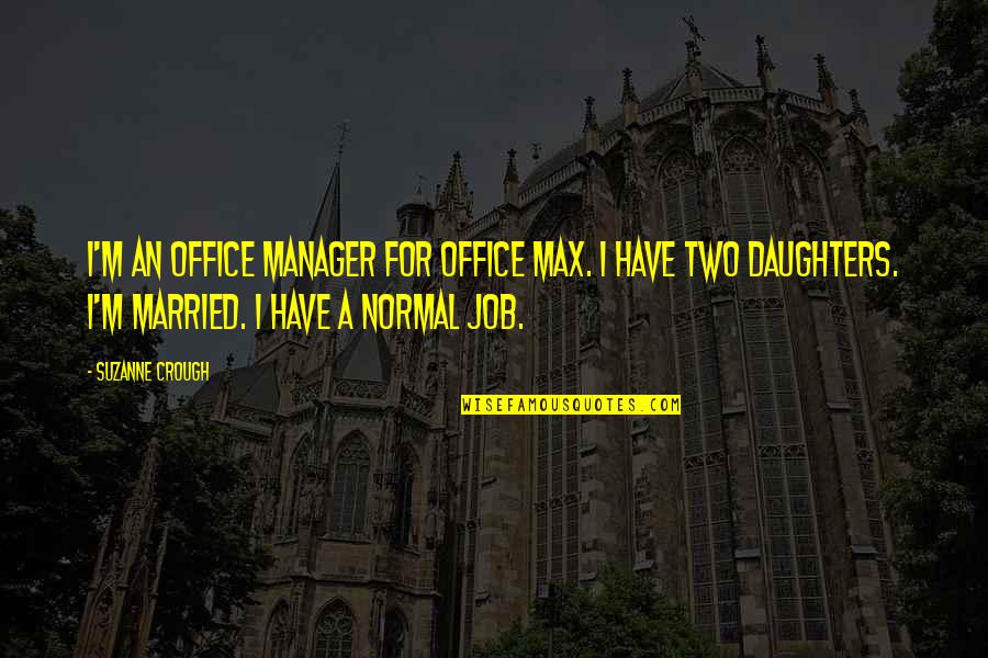 Two Daughters Quotes By Suzanne Crough: I'm an office manager for Office Max. I