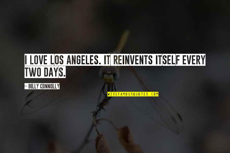 Two Days Quotes By Billy Connolly: I love Los Angeles. It reinvents itself every