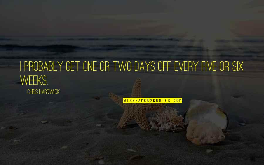 Two Days Quotes By Chris Hardwick: I probably get one or two days off