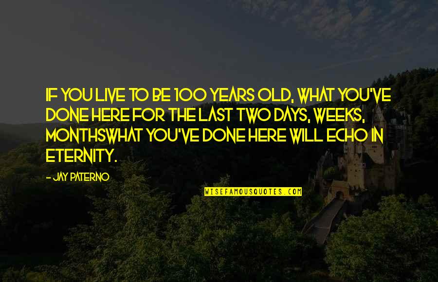 Two Days Quotes By Jay Paterno: If you live to be 100 years old,