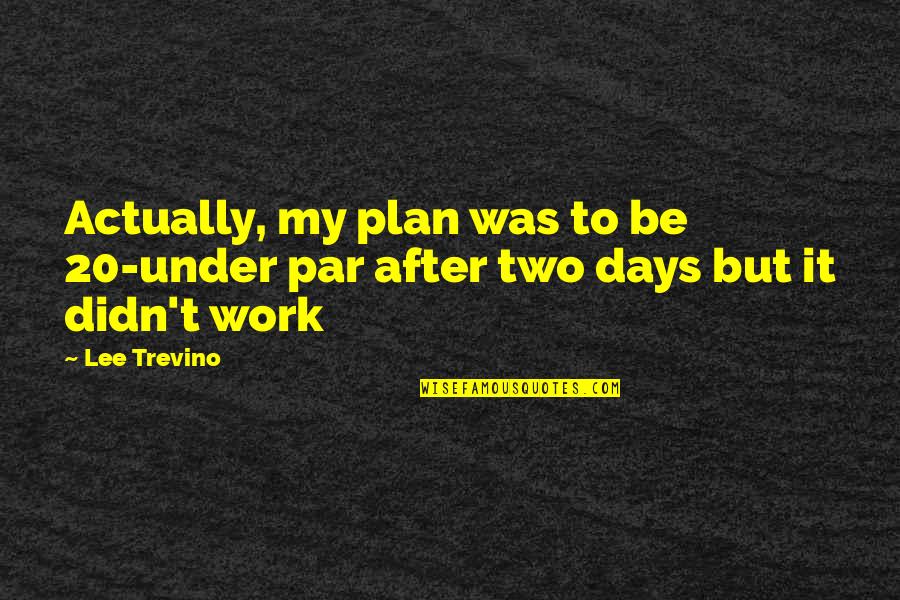 Two Days Quotes By Lee Trevino: Actually, my plan was to be 20-under par