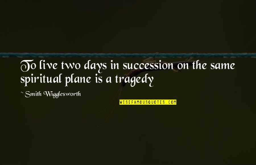 Two Days Quotes By Smith Wigglesworth: To live two days in succession on the