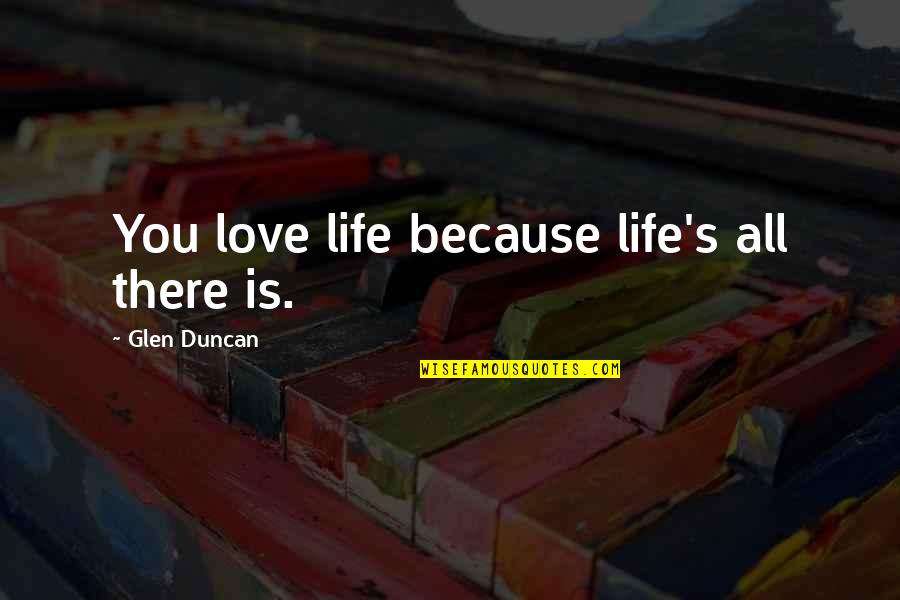 Two Different People Find Love Quotes By Glen Duncan: You love life because life's all there is. Two Different People Find Love Quotes By Glen Duncan: You love life because life's all there is.