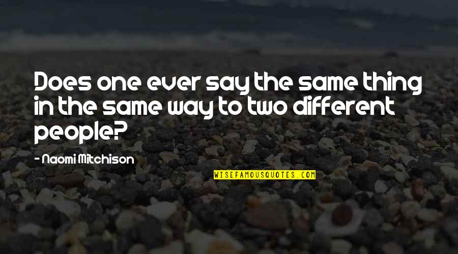 Two Different People Quotes By Naomi Mitchison: Does one ever say the same thing in