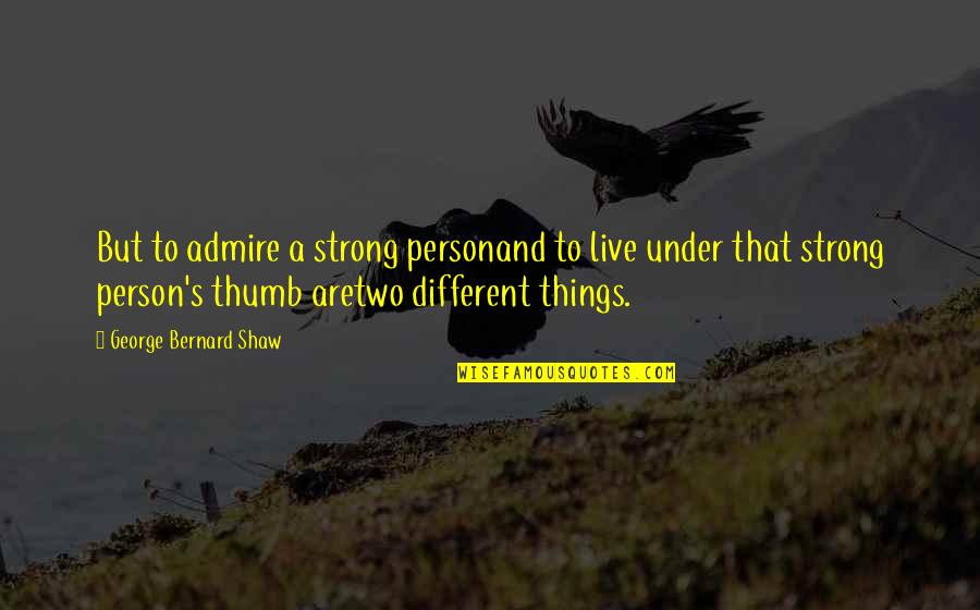 Two Different Person Quotes By George Bernard Shaw: But to admire a strong personand to live Two Different Person Quotes By George Bernard Shaw: But to admire a strong personand to live
