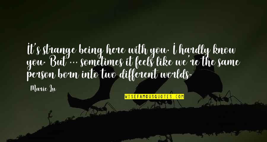 Two Different Person Quotes By Marie Lu: It's strange being here with you. I hardly Two Different Person Quotes By Marie Lu: It's strange being here with you. I hardly