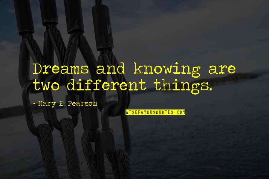 Two Different Things Quotes By Mary E. Pearson: Dreams and knowing are two different things.
