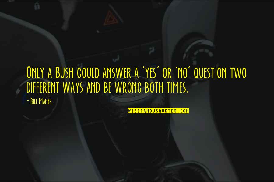 Two Different Ways Quotes By Bill Maher: Only a Bush could answer a 'yes' or