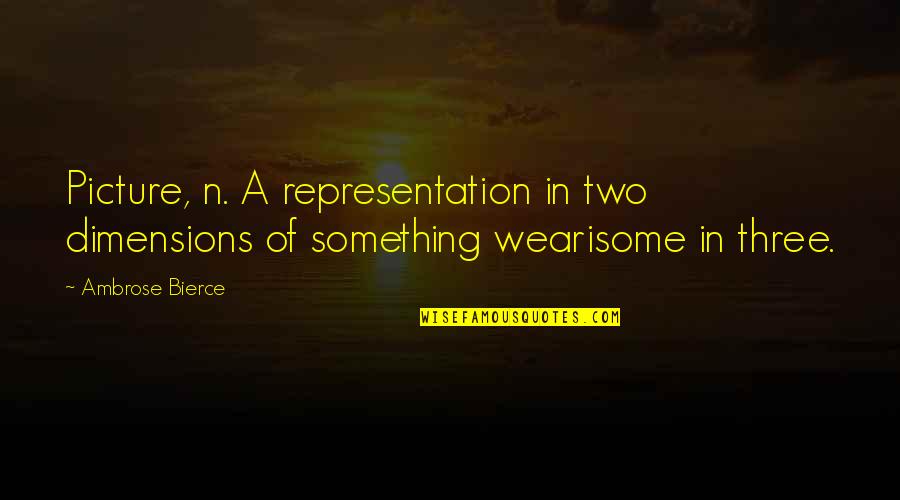 Two Dimensions Quotes By Ambrose Bierce: Picture, n. A representation in two dimensions of