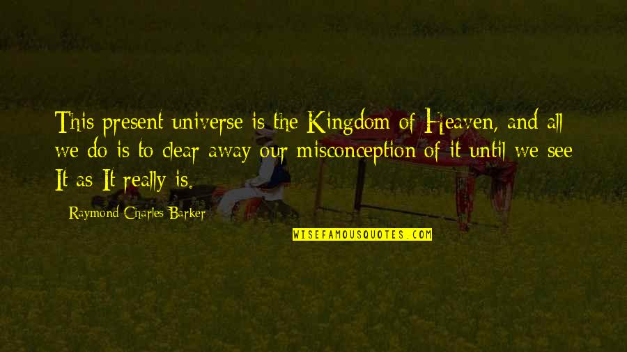 Two Dimensions Quotes By Raymond Charles Barker: This present universe is the Kingdom of Heaven,
