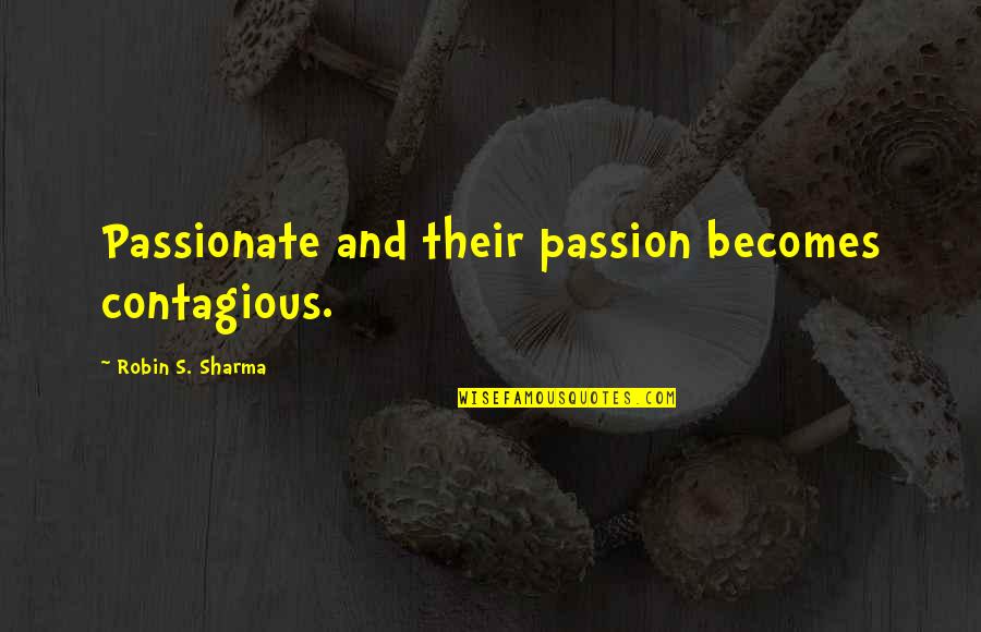 Two Dimensions Quotes By Robin S. Sharma: Passionate and their passion becomes contagious.