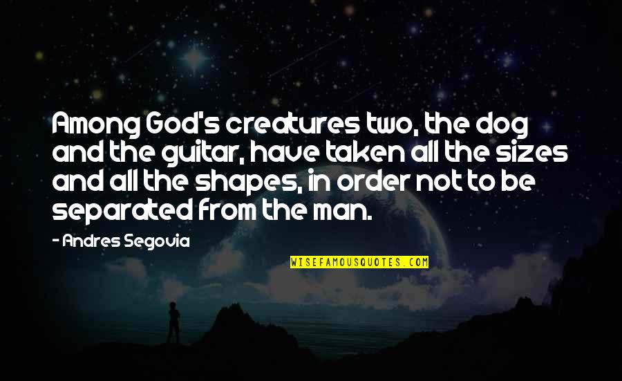 Two Dog Quotes By Andres Segovia: Among God's creatures two, the dog and the Two Dog Quotes By Andres Segovia: Among God's creatures two, the dog and the