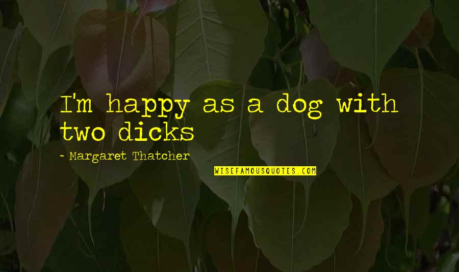 Two Dog Quotes By Margaret Thatcher: I'm happy as a dog with two dicks Two Dog Quotes By Margaret Thatcher: I'm happy as a dog with two dicks