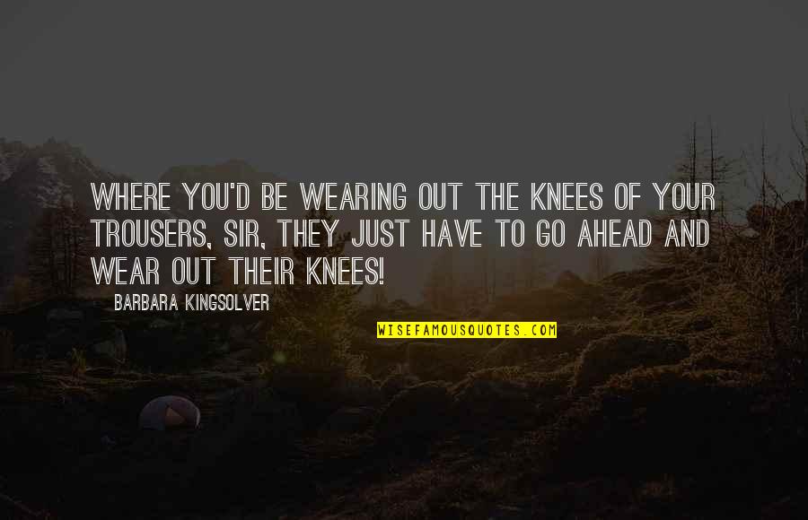 Two Faced Guys Quotes By Barbara Kingsolver: Where you'd be wearing out the knees of