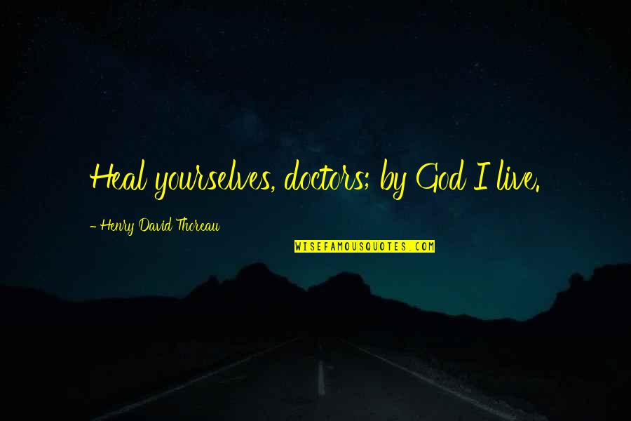 Two Faced Guys Quotes By Henry David Thoreau: Heal yourselves, doctors; by God I live.