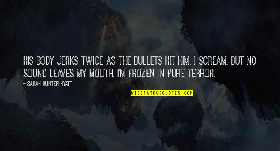Two Faced Guys Quotes By Sarah Hunter Hyatt: His body jerks twice as the bullets hit