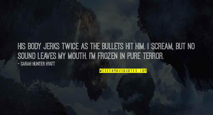 Two Faced Guys Quotes By Sarah Hunter Hyatt: His body jerks twice as the bullets hit Two Faced Guys Quotes By Sarah Hunter Hyatt: His body jerks twice as the bullets hit
