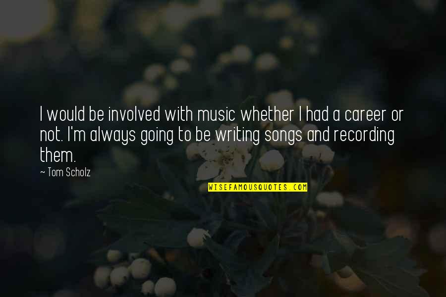 Two Faced Guys Quotes By Tom Scholz: I would be involved with music whether I Two Faced Guys Quotes By Tom Scholz: I would be involved with music whether I