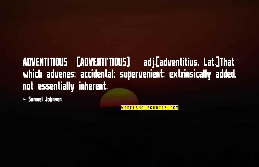 Two Families Joining Together Quotes By Samuel Johnson: ADVENTITIOUS (ADVENTI'TIOUS) adj.[adventitius, Lat.]That which advenes; accidental; supervenient;