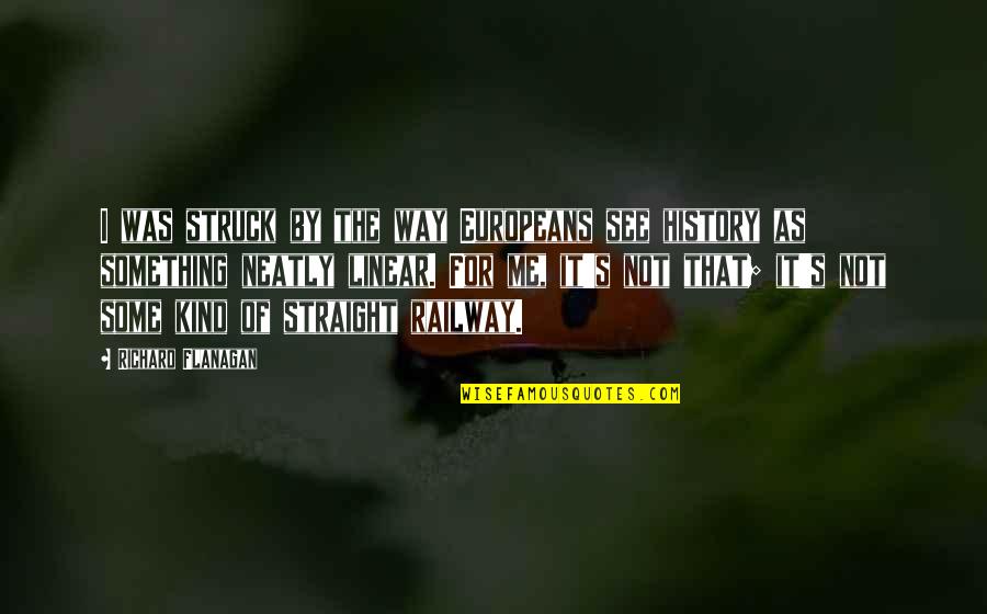 Two Feathers Mckinleyville Quotes By Richard Flanagan: I was struck by the way Europeans see Two Feathers Mckinleyville Quotes By Richard Flanagan: I was struck by the way Europeans see