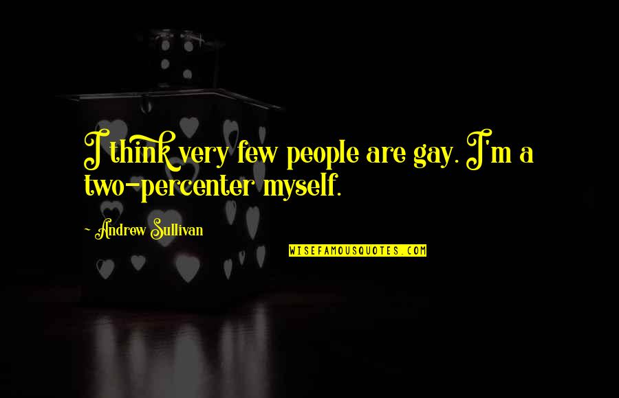 Two Few Quotes By Andrew Sullivan: I think very few people are gay. I'm