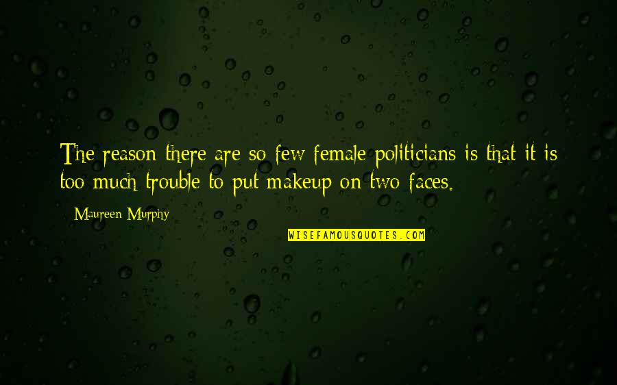 Two Few Quotes By Maureen Murphy: The reason there are so few female politicians