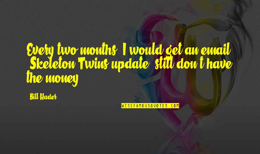 Two For Money Quotes By Bill Hader: Every two months, I would get an email, Two For Money Quotes By Bill Hader: Every two months, I would get an email,