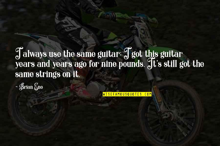 Two Friends Fighting Quotes By Brian Eno: I always use the same guitar; I got Two Friends Fighting Quotes By Brian Eno: I always use the same guitar; I got