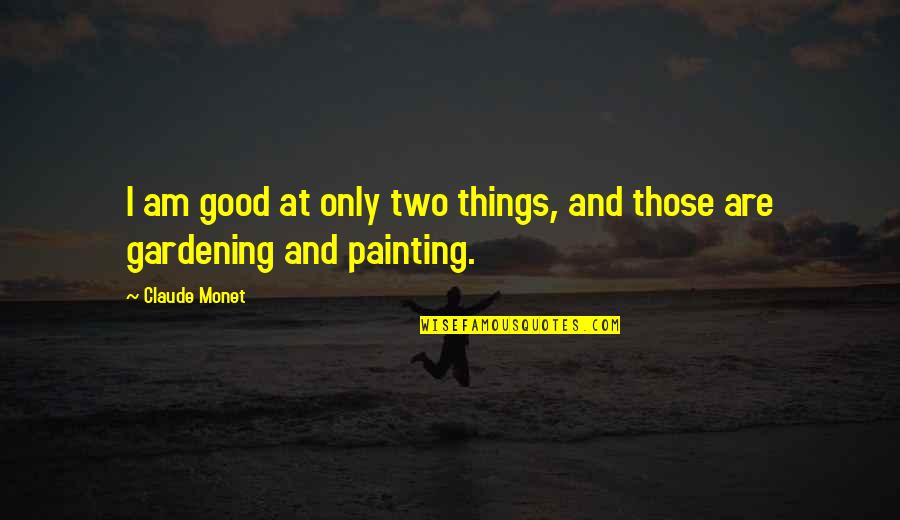 Two Good Quotes By Claude Monet: I am good at only two things, and