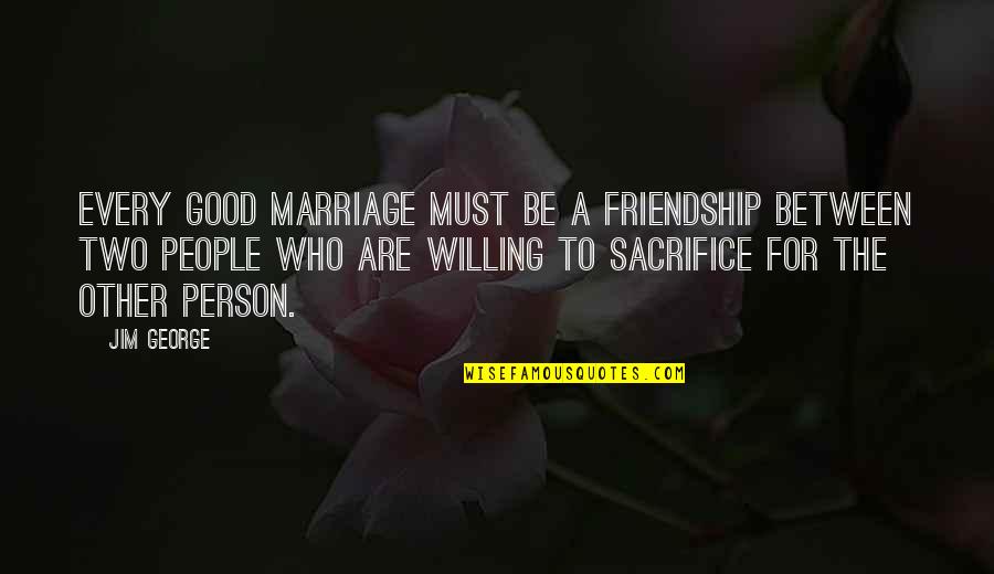 Two Good Quotes By Jim George: Every good marriage must be a friendship between