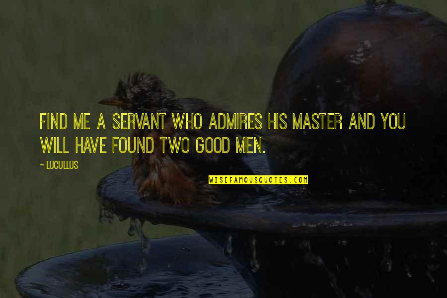 Two Good Quotes By Lucullus: Find me a servant who admires his Master