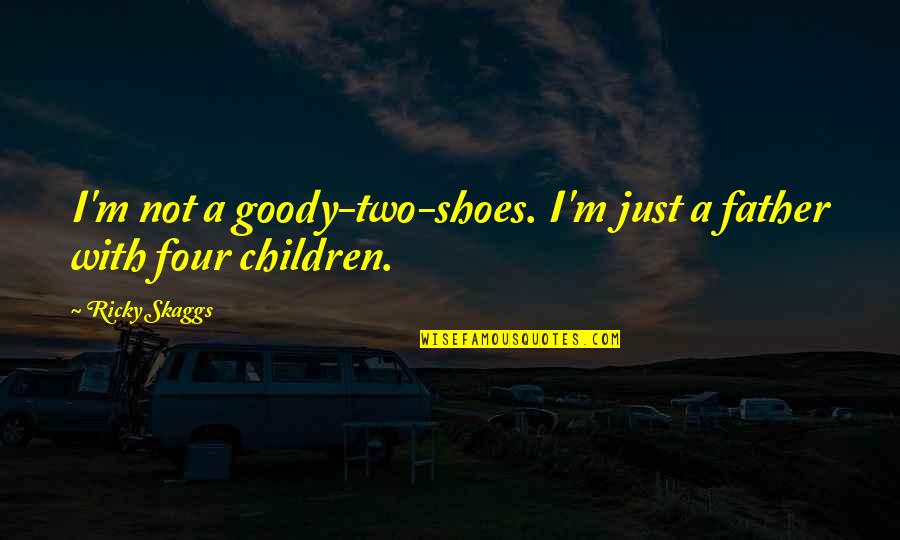 Two Goody Shoes Quotes By Ricky Skaggs: I'm not a goody-two-shoes. I'm just a father