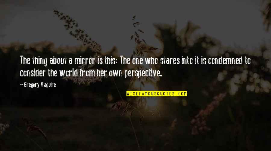 Two Guys Liking The Same Girl Quotes By Gregory Maguire: The thing about a mirror is this: The Two Guys Liking The Same Girl Quotes By Gregory Maguire: The thing about a mirror is this: The