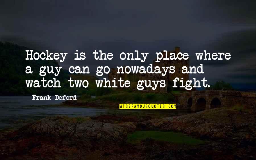 Two Guys Quotes By Frank Deford: Hockey is the only place where a guy