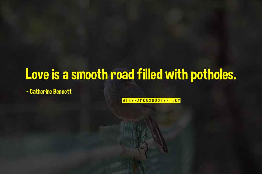 Two Halves Making A Whole Quotes By Catherine Bennett: Love is a smooth road filled with potholes.
