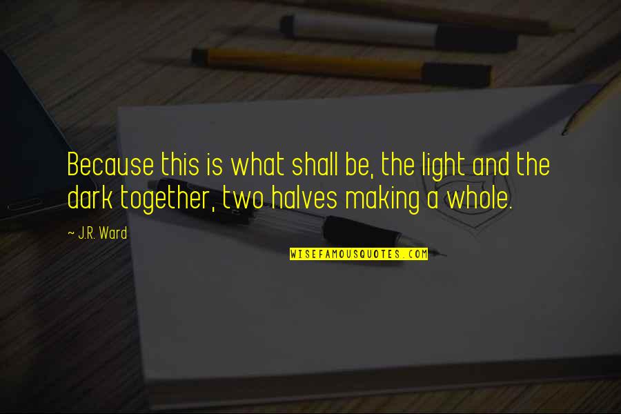 Two Halves Making A Whole Quotes By J.R. Ward: Because this is what shall be, the light