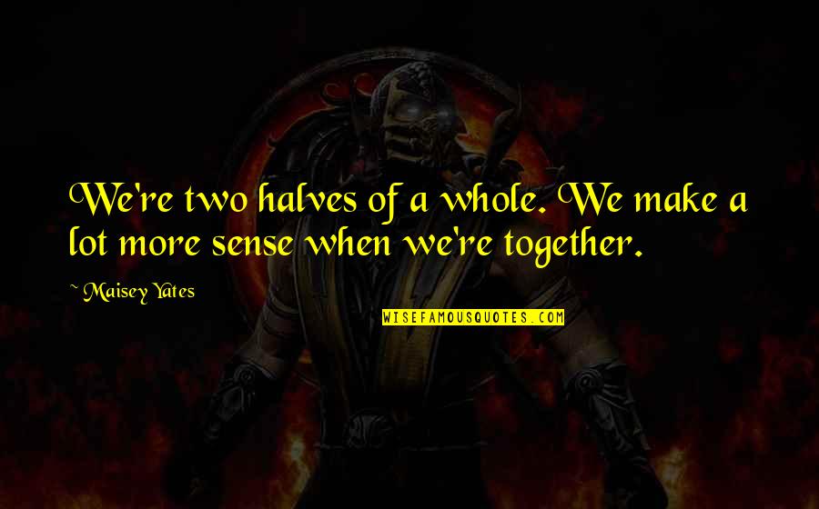 Two Halves Quotes By Maisey Yates: We're two halves of a whole. We make