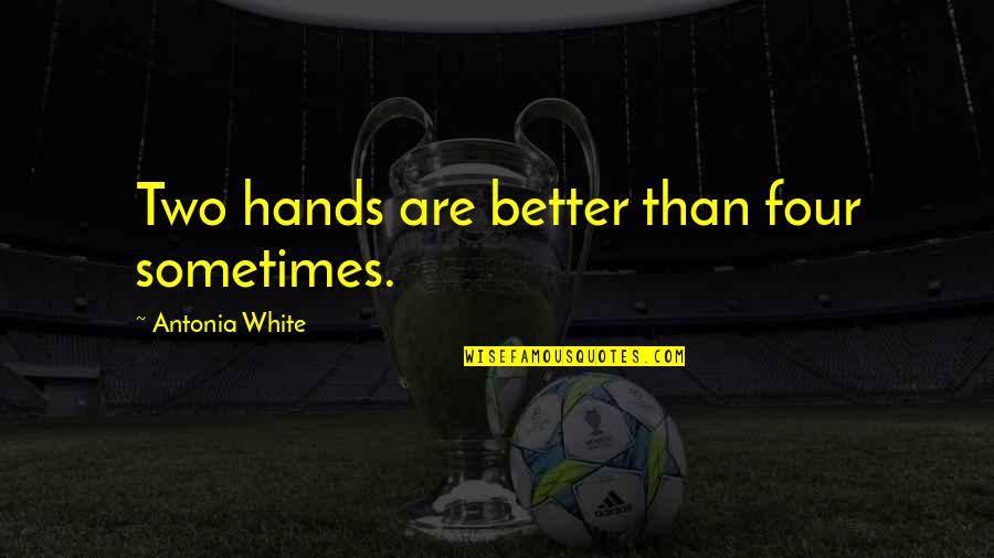 Two Hands Quotes By Antonia White: Two hands are better than four sometimes.