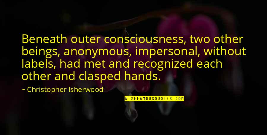 Two Hands Quotes By Christopher Isherwood: Beneath outer consciousness, two other beings, anonymous, impersonal,