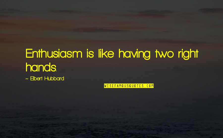 Two Hands Quotes By Elbert Hubbard: Enthusiasm is like having two right hands.