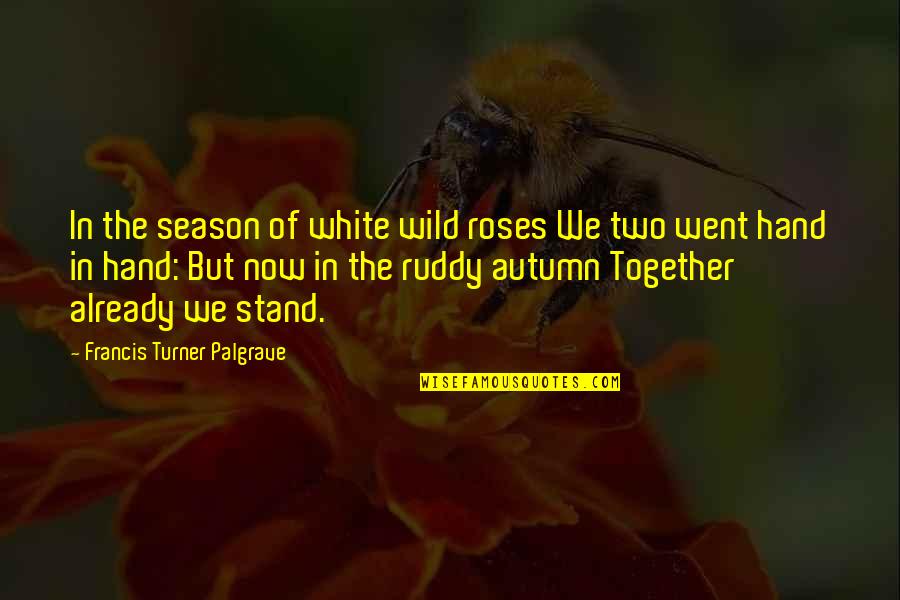 Two Hands Quotes By Francis Turner Palgrave: In the season of white wild roses We