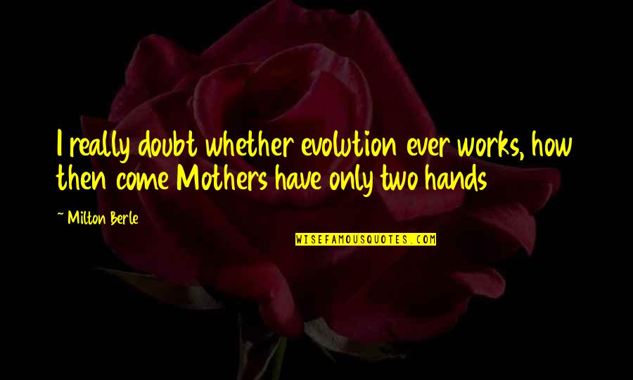 Two Hands Quotes By Milton Berle: I really doubt whether evolution ever works, how