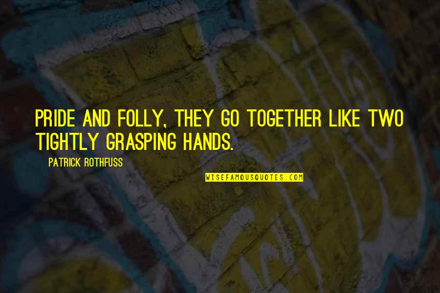 Two Hands Quotes By Patrick Rothfuss: Pride and folly, they go together like two